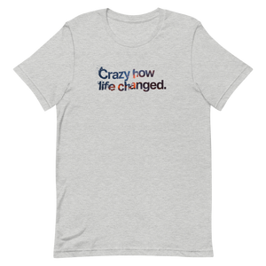 Crazy How Life Changed Unisex Tee