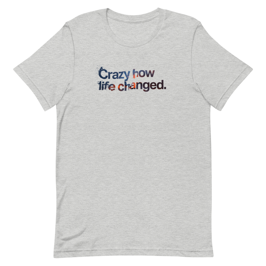 Crazy How Life Changed Unisex Tee