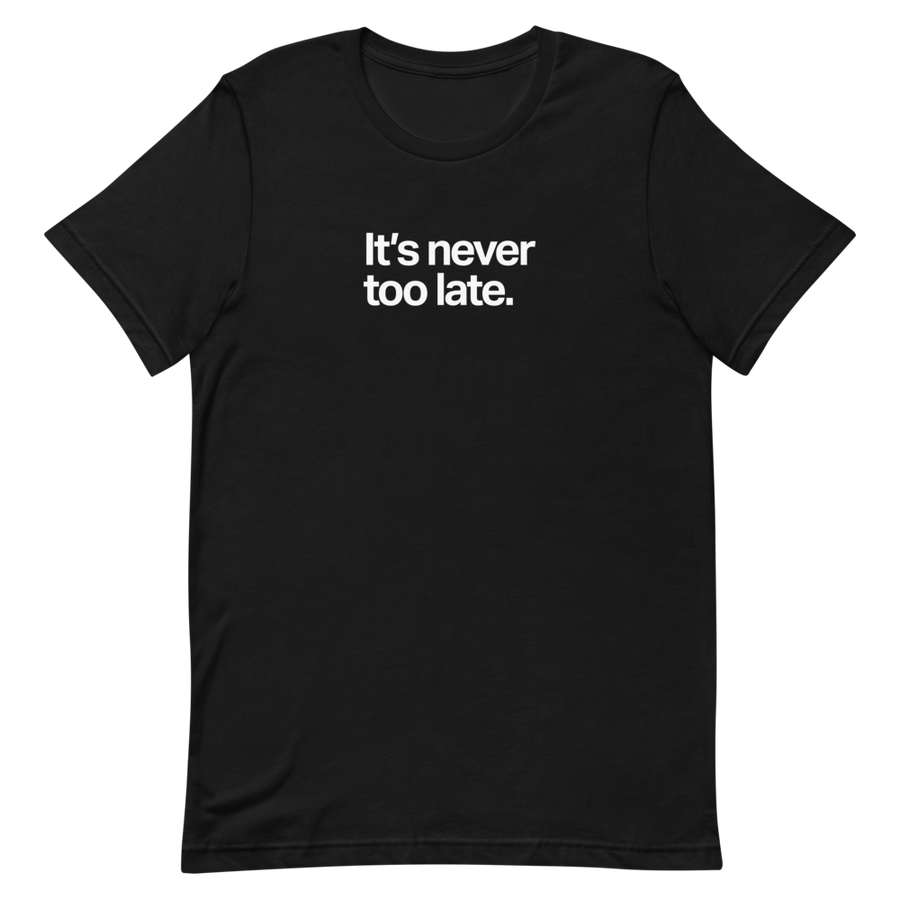 It's Never Too Late Unisex Tee