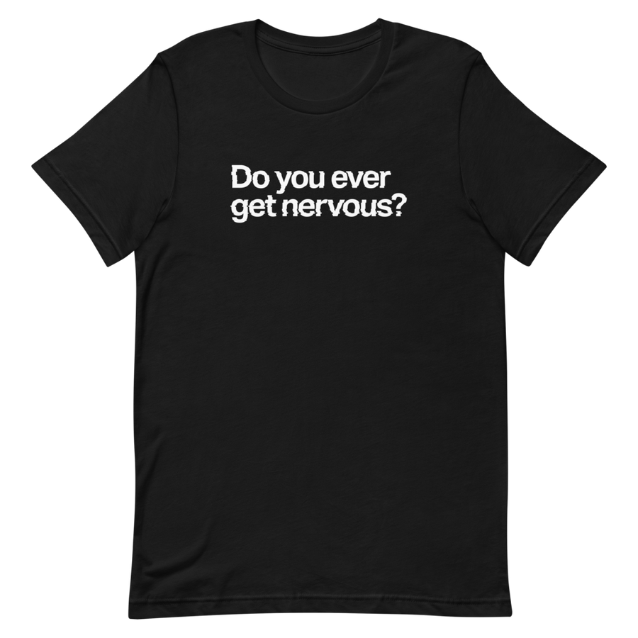 Do You Ever Get Nervous Unisex Tee