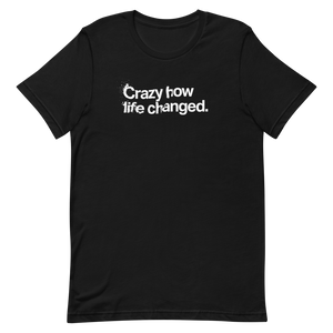 Crazy How Life Changed Unisex Tee