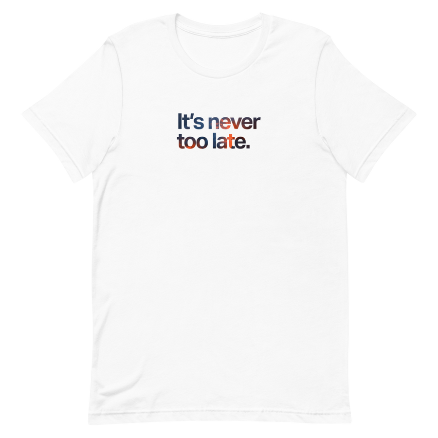 It's Never Too Late Unisex Tee