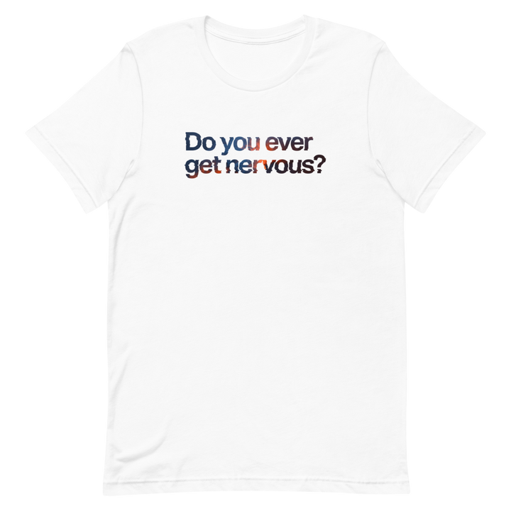 Do You Ever Get Nervous Unisex Tee