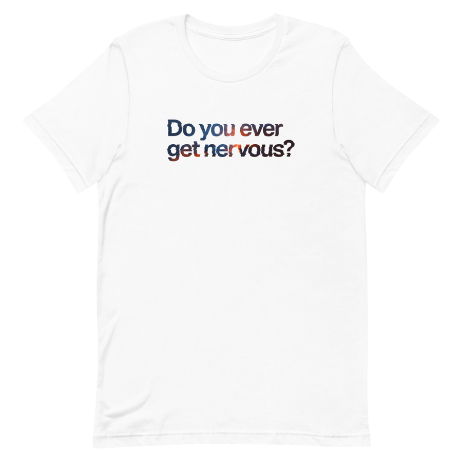 Do You Ever Get Nervous Unisex Tee