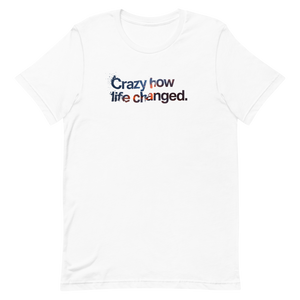 Crazy How Life Changed Unisex Tee