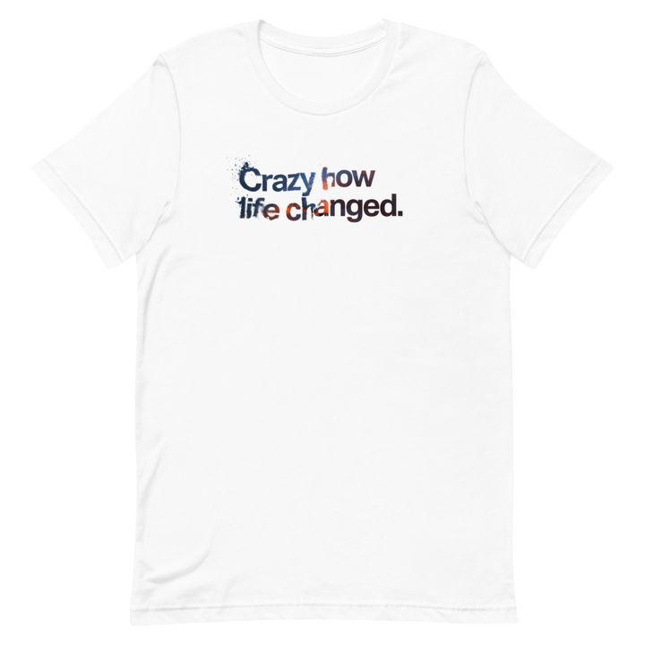 Crazy How Life Changed Unisex Tee