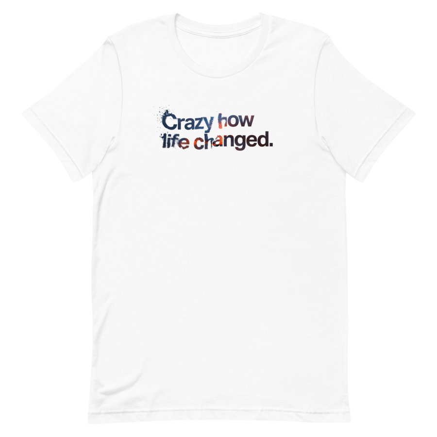 Crazy How Life Changed Unisex Tee